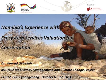 Page 1 Supported by Namibia‘s Experience with Ecosystem Services Valuation for Conservation Dr. Konrad Uebelhör MET/GIZ Biodiversity Management and Climate.