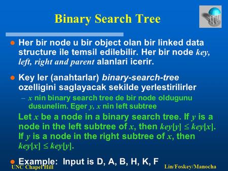 UNC Chapel Hill Lin/Foskey/Manocha Binary Search Tree Her bir node u bir object olan bir linked data structure ile temsil edilebilir. Her bir node key,