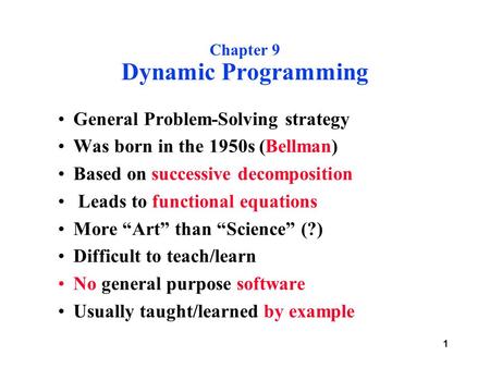 1 Chapter 9 Dynamic Programming General Problem-Solving strategy Was born in the 1950s (Bellman) Based on successive decomposition Leads to functional.