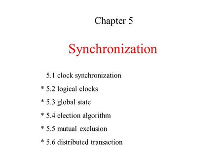 Synchronization Chapter 5 5.1 clock synchronization * 5.2 logical clocks * 5.3 global state * 5.4 election algorithm * 5.5 mutual exclusion * 5.6 distributed.