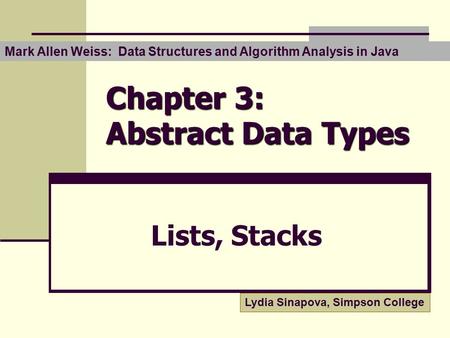 Chapter 3: Abstract Data Types Lists, Stacks Lydia Sinapova, Simpson College Mark Allen Weiss: Data Structures and Algorithm Analysis in Java.