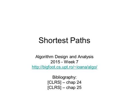 Shortest Paths Algorithm Design and Analysis 2015 - Week 7  Bibliography: [CLRS] – chap 24 [CLRS] – chap 25.