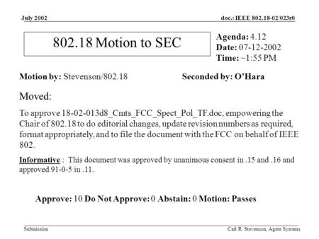Doc.: IEEE 802.18-02/023r0 Submission July 2002 Carl R. Stevenson, Agere Systems 802.18 Motion to SEC Motion by: Stevenson/802.18 Seconded by: O’Hara Agenda: