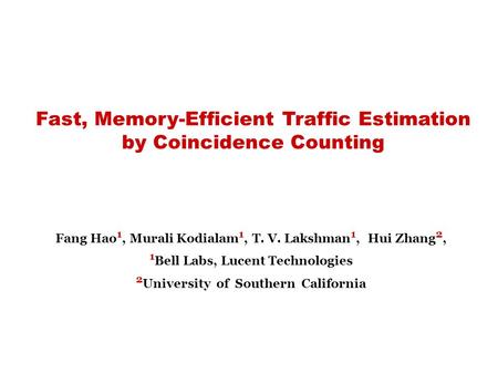 Fast, Memory-Efficient Traffic Estimation by Coincidence Counting Fang Hao 1, Murali Kodialam 1, T. V. Lakshman 1, Hui Zhang 2, 1 Bell Labs, Lucent Technologies.