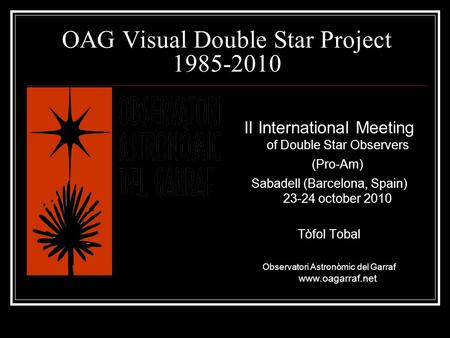 OAG Visual Double Star Project 1985-2010 II International Meeting of Double Star Observers (Pro-Am) Sabadell (Barcelona, Spain) 23-24 october 2010 Tòfol.