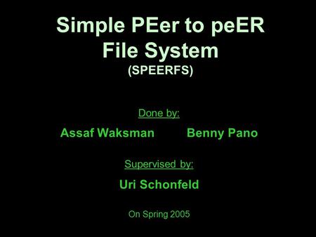 Simple PEer to peER File System (SPEERFS) Done by: Assaf WaksmanBenny Pano Supervised by: Uri Schonfeld On Spring 2005.