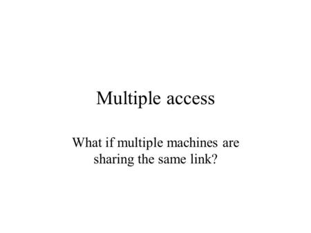 Multiple access What if multiple machines are sharing the same link?