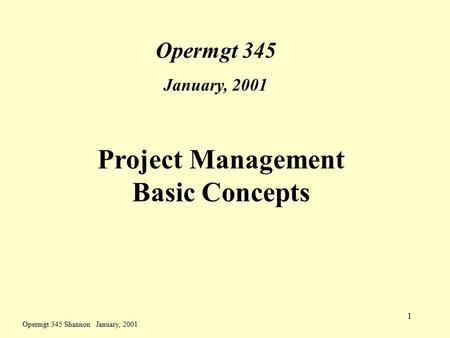 Opermgt 345 Shannon January, 2001 1 Project Management Basic Concepts Opermgt 345 January, 2001.