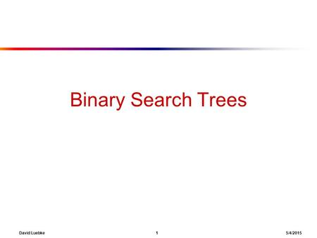 David Luebke 1 5/4/2015 Binary Search Trees. David Luebke 2 5/4/2015 Dynamic Sets ● Want a data structure for dynamic sets ■ Elements have a key and satellite.