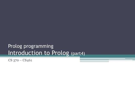 Prolog programming Introduction to Prolog (part4) CS 370 – CS461.