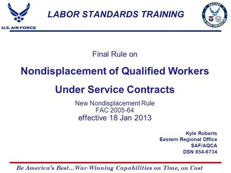 Be America’s Best…War-Winning Capabilities on Time, on Cost LABOR STANDARDS TRAINING Final Rule on Nondisplacement of Qualified Workers Under Service Contracts.