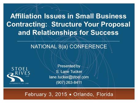 Affiliation Issues in Small Business Contracting FEBRUARY 3, 2015 ORLANDO, FLORIDA 1 Affiliation Issues in Small Business Contracting: Structure Your Proposal.