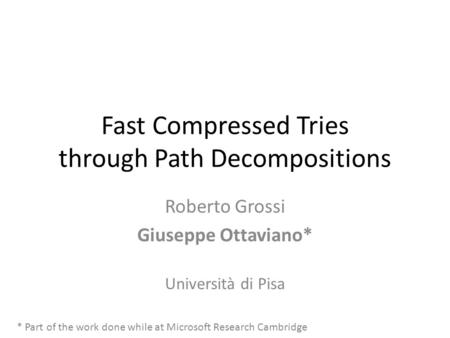 Fast Compressed Tries through Path Decompositions Roberto Grossi Giuseppe Ottaviano* Università di Pisa * Part of the work done while at Microsoft Research.