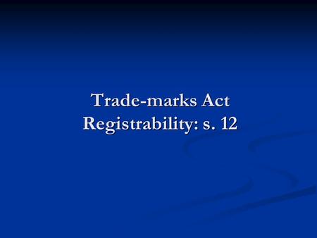 Trade-marks Act Registrability: s. 12. Registrable & Entitlement to Register Distinguish Distinguish Is the mark registrable? Is the mark registrable?