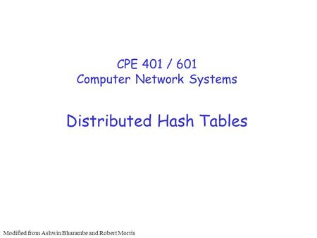 Distributed Hash Tables CPE 401 / 601 Computer Network Systems Modified from Ashwin Bharambe and Robert Morris.