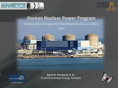 Korean Nuclear Power Program Configuration Management Benchmarking Group (CMBG) 2014 Kent R. Freeland, P. E. PowerKnowledge Energy Systems ENERGY SYSTEMS.