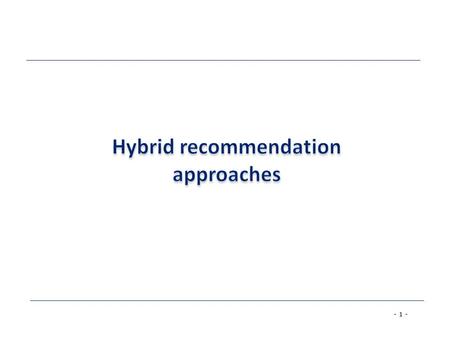 - 1 -. - 2 - Hybrid recommender systems Hybrid: combinations of various inputs and/or composition of different mechanism Knowledge-based: Tell me what.