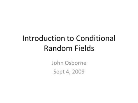 Introduction to Conditional Random Fields John Osborne Sept 4, 2009.
