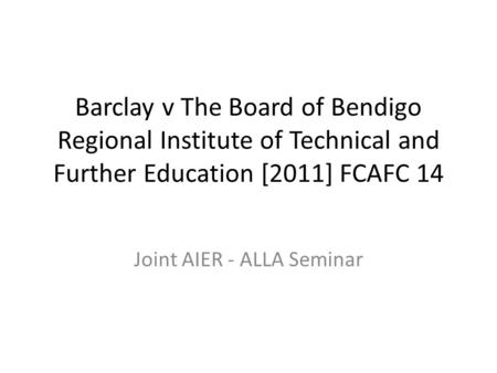 Barclay v The Board of Bendigo Regional Institute of Technical and Further Education [2011] FCAFC 14 Joint AIER - ALLA Seminar.