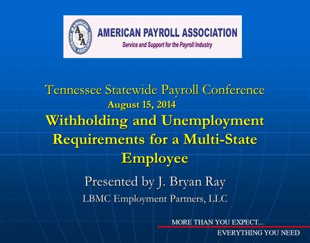 Tennessee Statewide Payroll Conference August 15, 2014 Withholding and Unemployment Requirements for a Multi-State Employee Presented by J. Bryan Ray LBMC.