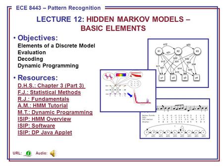 ECE 8443 – Pattern Recognition Objectives: Elements of a Discrete Model Evaluation Decoding Dynamic Programming Resources: D.H.S.: Chapter 3 (Part 3) F.J.: