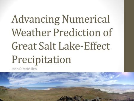 Advancing Numerical Weather Prediction of Great Salt Lake-Effect Precipitation John D McMillen.