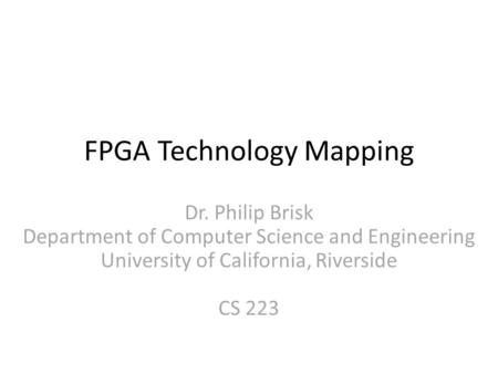 FPGA Technology Mapping Dr. Philip Brisk Department of Computer Science and Engineering University of California, Riverside CS 223.