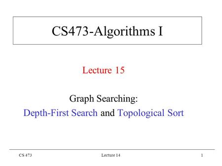 CS 473Lecture 141 CS473-Algorithms I Lecture 15 Graph Searching: Depth-First Search and Topological Sort.