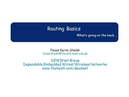 Routing Basics What’s going on the back … Faisal Karim Shaikh DEWSNet Group Dependable Embedded Wired/Wireless Networks.