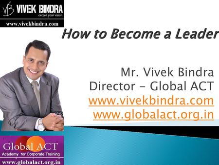 How to Become a Leader Mr. Vivek Bindra Director - Global ACT