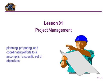 01 - 1 planning, preparing, and coordinating efforts to a accomplish a specific set of objectives Lesson 01 Project Management.