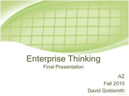 Enterprise Thinking Final Presentation AZ Fall 2010 David Goldsmith.