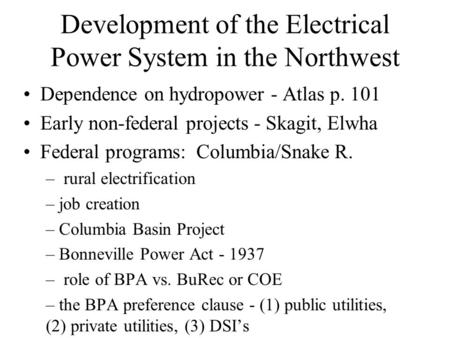 Development of the Electrical Power System in the Northwest Dependence on hydropower - Atlas p. 101 Early non-federal projects - Skagit, Elwha Federal.