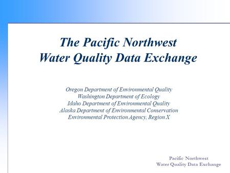 Pacific Northwest Water Quality Data Exchange Oregon Department of Environmental Quality Washington Department of Ecology Idaho Department of Environmental.