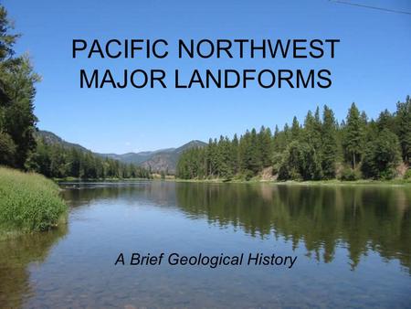 PACIFIC NORTHWEST MAJOR LANDFORMS A Brief Geological History.