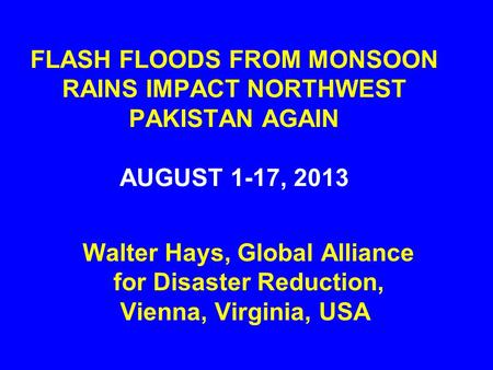 FLASH FLOODS FROM MONSOON RAINS IMPACT NORTHWEST PAKISTAN AGAIN AUGUST 1-17, 2013 Walter Hays, Global Alliance for Disaster Reduction, Vienna, Virginia,