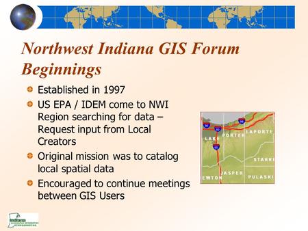 Northwest Indiana GIS Forum Beginnings Established in 1997 US EPA / IDEM come to NWI Region searching for data – Request input from Local Creators Original.