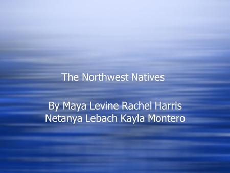 The Northwest Natives By Maya Levine Rachel Harris Netanya Lebach Kayla Montero.