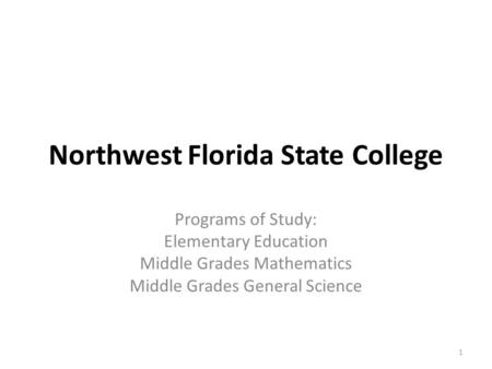 Northwest Florida State College Programs of Study: Elementary Education Middle Grades Mathematics Middle Grades General Science 1.
