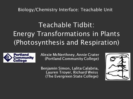 Teachable Tidbit: Energy Transformations in Plants (Photosynthesis and Respiration) Alexie McNerthney, Annie Crater (Portland Community College) Benjamin.