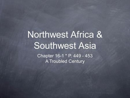 Northwest Africa & Southwest Asia Chapter 16-1 * P. 449 - 453 A Troubled Century.