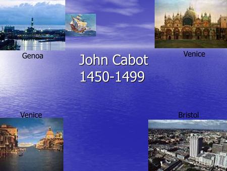 John Cabot 1450-1499 Venice Genoa Venice Bristol.