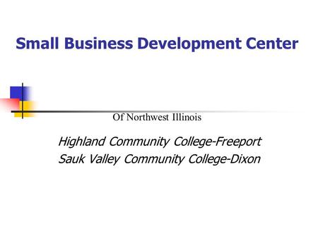 Small Business Development Center Highland Community College-Freeport Sauk Valley Community College-Dixon Of Northwest Illinois.