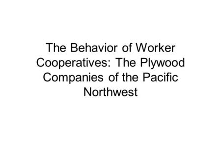 The Behavior of Worker Cooperatives: The Plywood Companies of the Pacific Northwest.