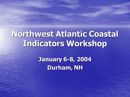 Northwest Atlantic Coastal Indicators Workshop January 6-8, 2004 Durham, NH.