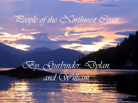 People of the Northwest Coast By: Gurbinder, Dylan, and William.