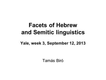 Facets of Hebrew and Semitic linguistics Yale, week 3, September 12, 2013 Tamás Biró.