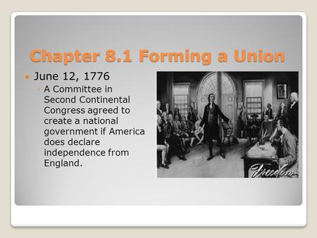 Chapter 8.1 Forming a Union June 12, 1776 ◦A Committee in Second Continental Congress agreed to create a national government if America does declare independence.