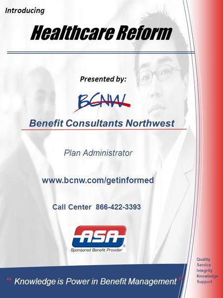 Healthcare Reform Benefit Consultants Northwest Plan Administrator “ Knowledge is Power in Benefit Management ” Quality Service Integrity Knowledge Support.