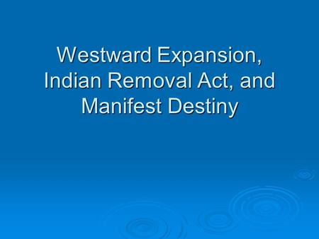 Westward Expansion, Indian Removal Act, and Manifest Destiny